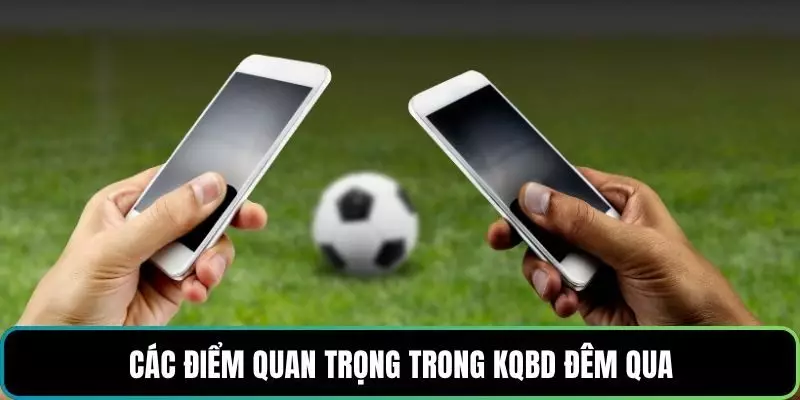 Các điểm quan trọng trong kqbd đêm qua