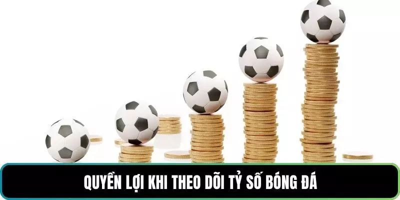Quyền lợi khi theo dõi tỷ số bóng đá